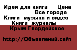 Идея для книги.  › Цена ­ 2 700 000 - Все города Книги, музыка и видео » Книги, журналы   . Крым,Гвардейское